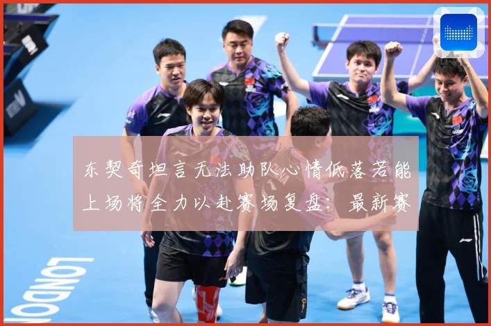东契奇坦言无法助队心情低落若能上场将全力以赴赛场复盘：最新赛事动态与深度分析