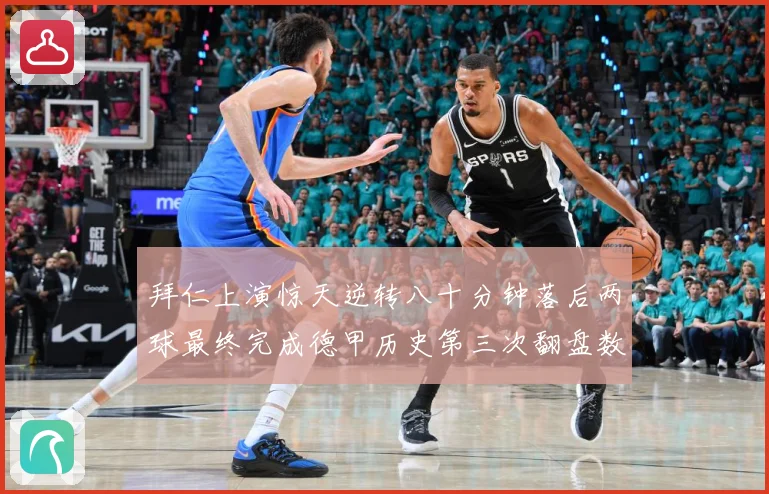 拜仁上演惊天逆转八十分钟落后两球最终完成德甲历史第三次翻盘数据研判：最新赛事动态与深度分析