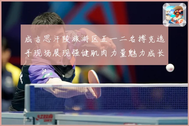 成吉思汗陵旅游区五一二名搏克选手现场展现强健肌肉力量魅力成长观察：最新赛事动态与深度分析