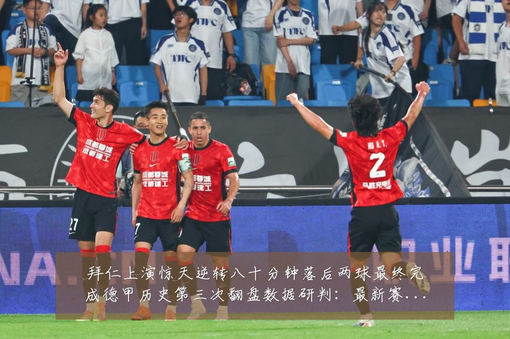 拜仁上演惊天逆转八十分钟落后两球最终完成德甲历史第三次翻盘数据研判：最新赛事动态与深度分析