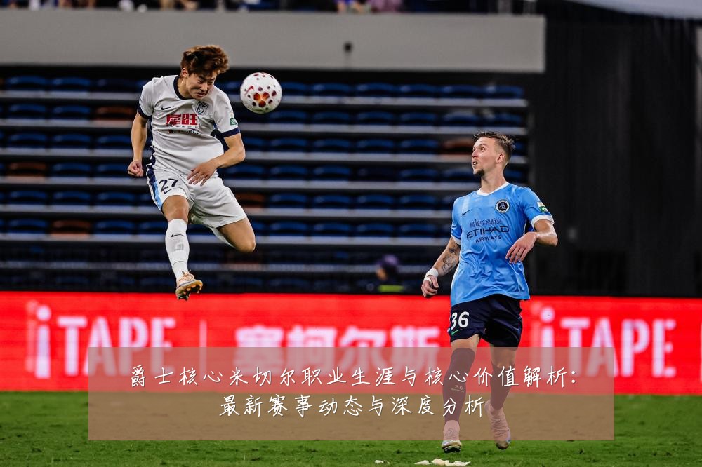 爵士核心米切尔职业生涯与核心价值解析：最新赛事动态与深度分析