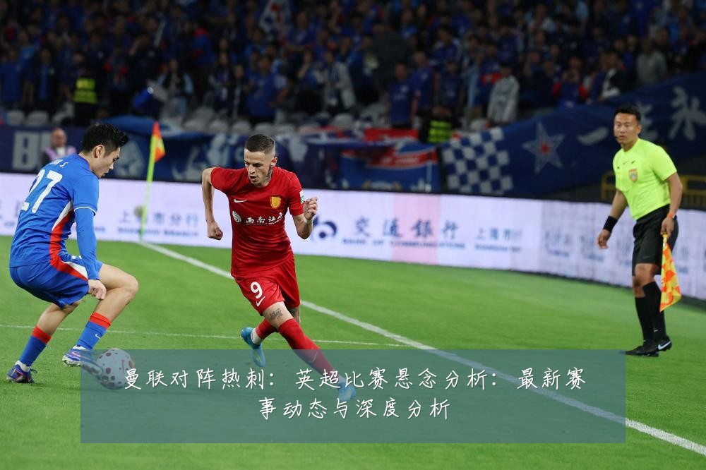 曼联对阵热刺：英超比赛悬念分析：最新赛事动态与深度分析